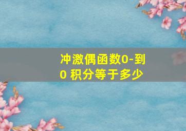 冲激偶函数0-到0 积分等于多少